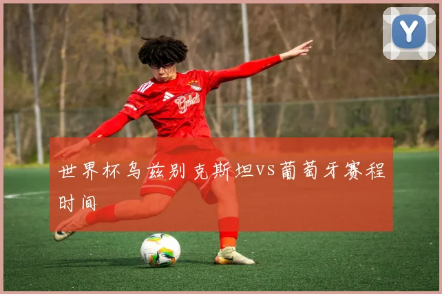 世界杯乌兹别克斯坦vs葡萄牙赛程时间