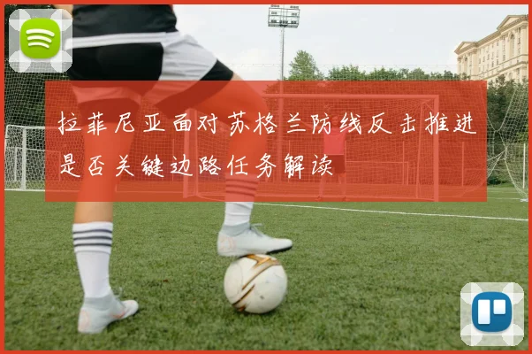 拉菲尼亚面对苏格兰防线反击推进是否关键边路任务解读