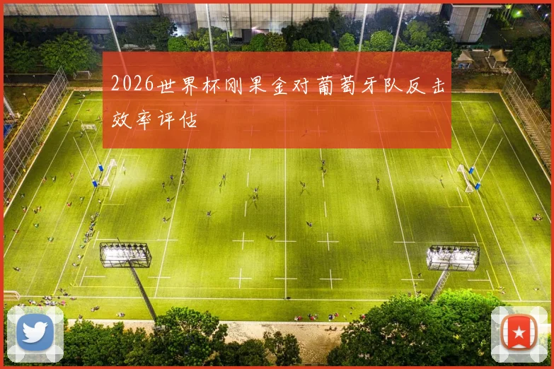 2026世界杯刚果金对葡萄牙队反击效率评估