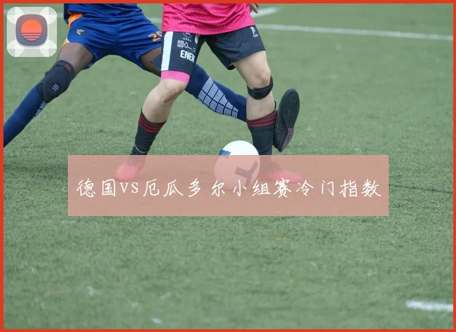 德国vs厄瓜多尔小组赛冷门指数