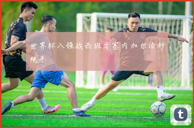 世界杯八强战西班牙塞内加尔读秒绝平