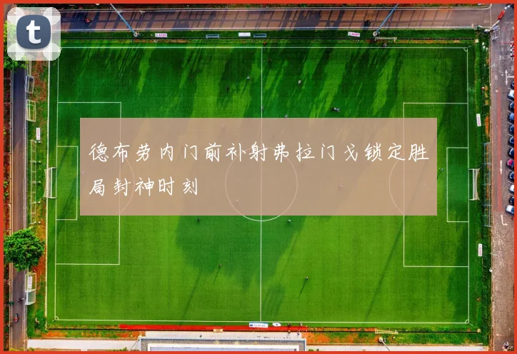 德布劳内门前补射弗拉门戈锁定胜局封神时刻