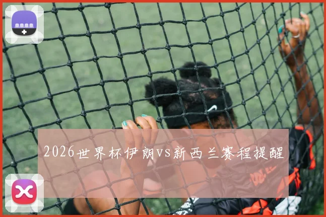 2026世界杯伊朗vs新西兰赛程提醒