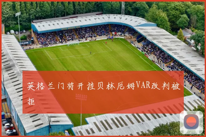 英格兰门将开挂贝林厄姆VAR改判被拒