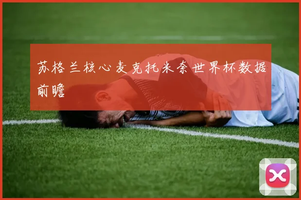 苏格兰核心麦克托米奈世界杯数据前瞻