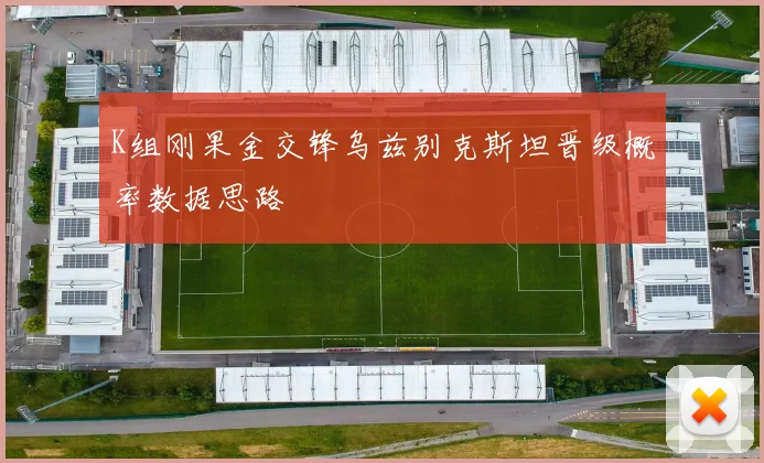 K组刚果金交锋乌兹别克斯坦晋级概率数据思路