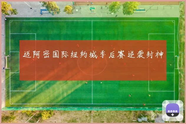 迈阿密国际纽约城季后赛逆袭封神