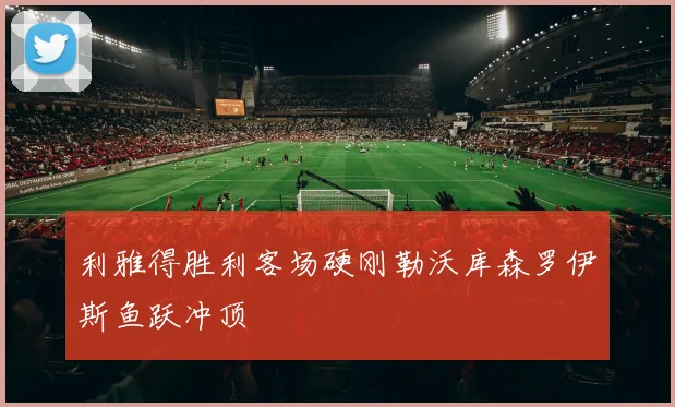 利雅得胜利客场硬刚勒沃库森罗伊斯鱼跃冲顶