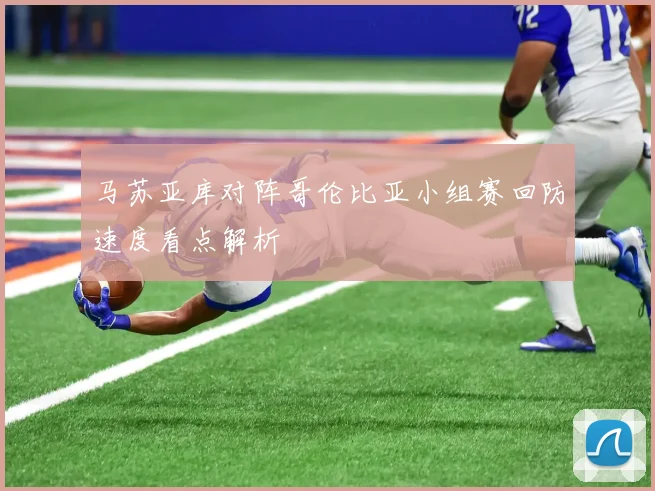 马苏亚库对阵哥伦比亚小组赛回防速度看点解析