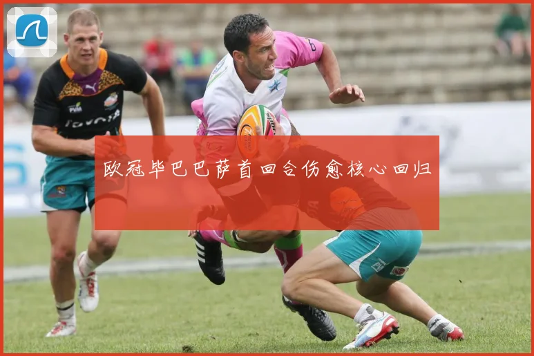 欧冠毕巴巴萨首回合伤愈核心回归