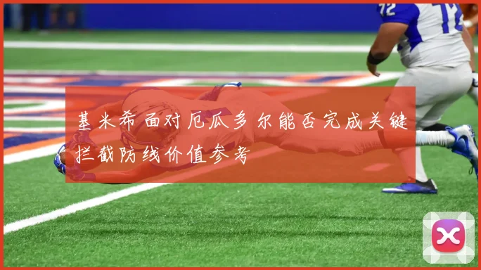 基米希面对厄瓜多尔能否完成关键拦截防线价值参考