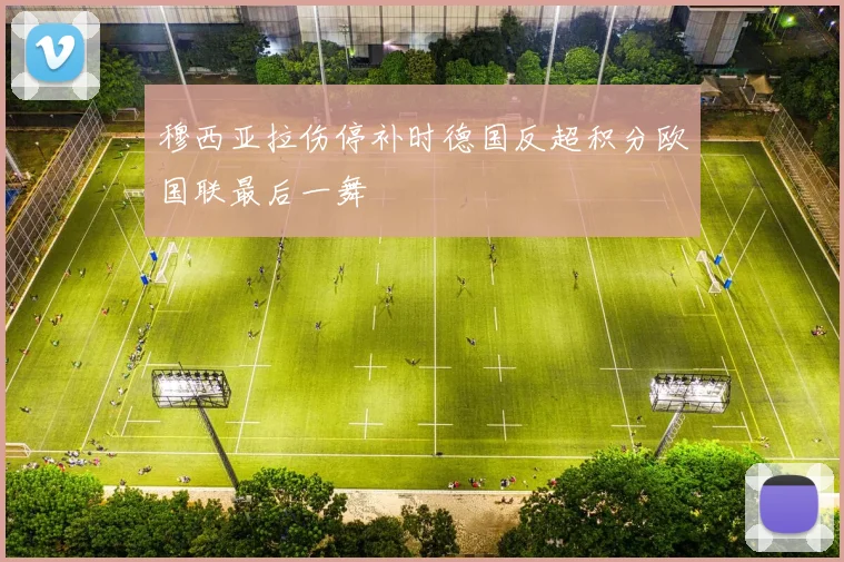 穆西亚拉伤停补时德国反超积分欧国联最后一舞