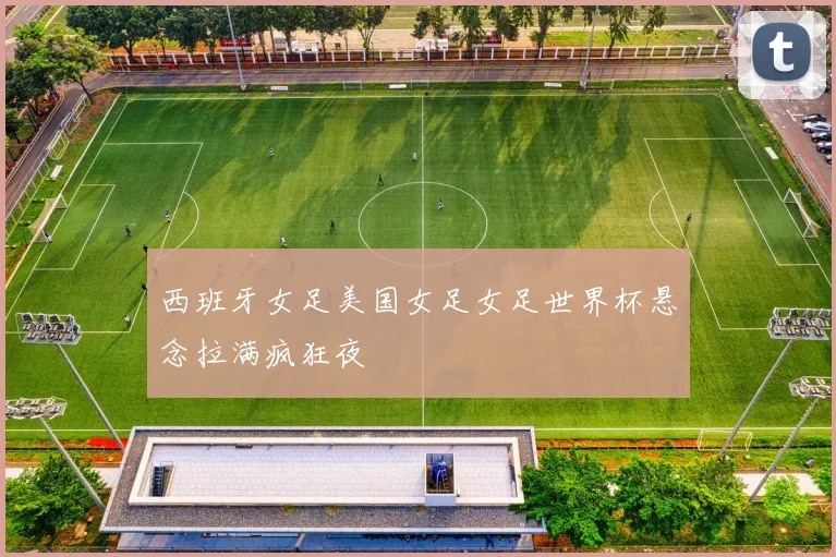 西班牙女足美国女足女足世界杯悬念拉满疯狂夜