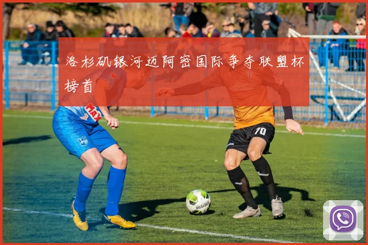 洛杉矶银河迈阿密国际争夺联盟杯榜首