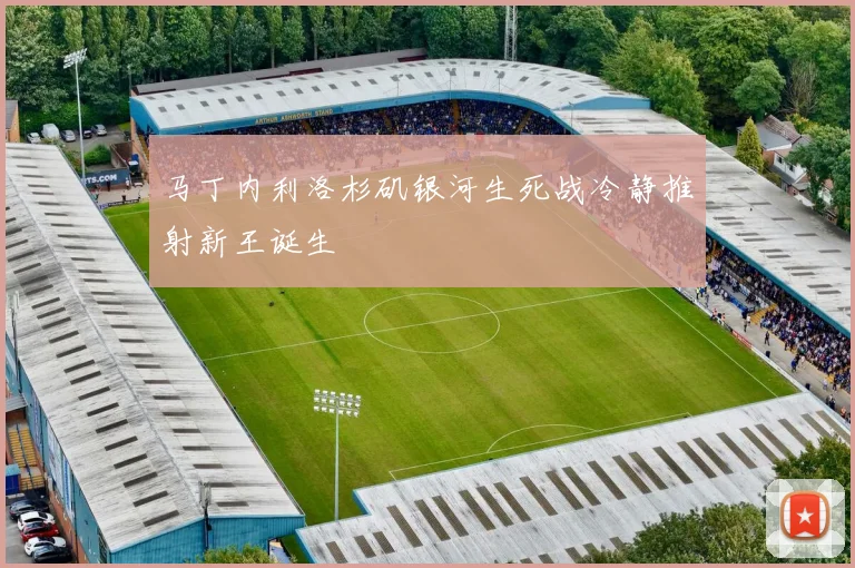 马丁内利洛杉矶银河生死战冷静推射新王诞生