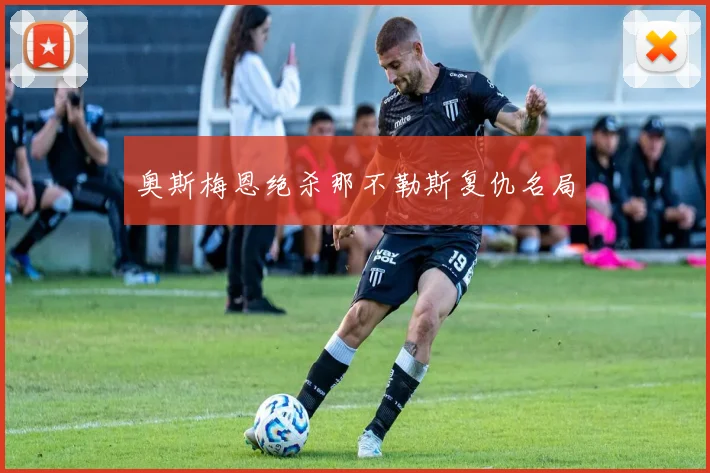 奥斯梅恩绝杀那不勒斯复仇名局