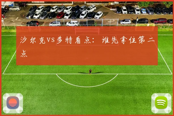 沙尔克vs多特看点：谁先拿住第二点