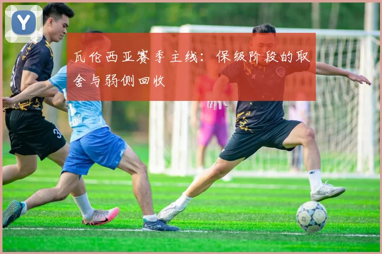 瓦伦西亚赛季主线：保级阶段的取舍与弱侧回收