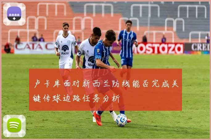 卢卡库面对新西兰防线能否完成关键传球边路任务分析