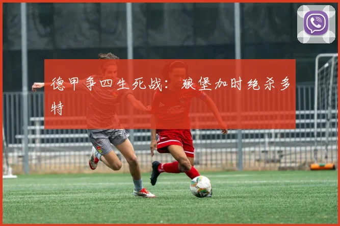德甲争四生死战：狼堡加时绝杀多特