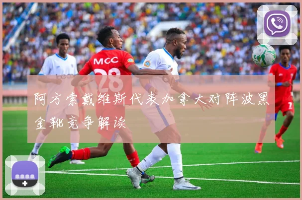 阿方索戴维斯代表加拿大对阵波黑金靴竞争解读