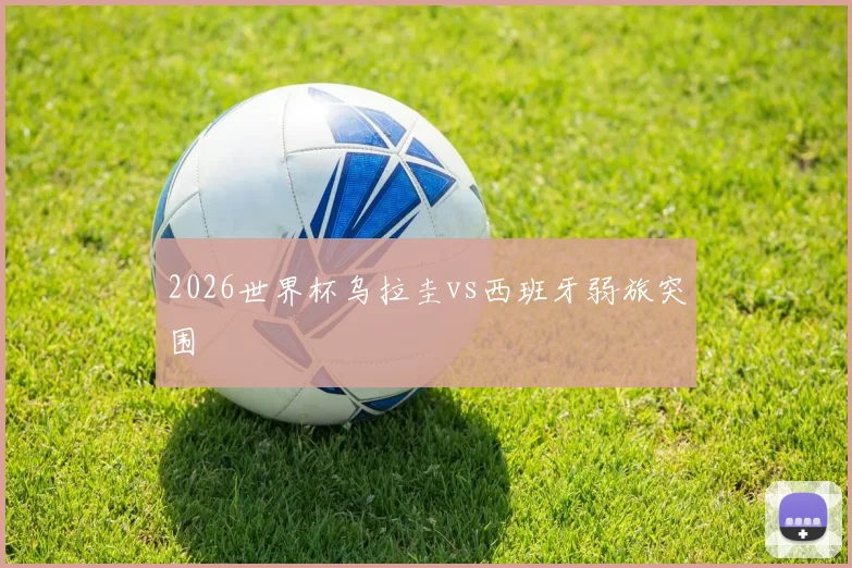 2026世界杯乌拉圭vs西班牙弱旅突围