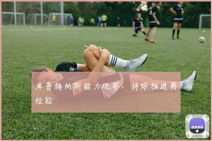 库普梅纳斯能力观察，持球推进再检验