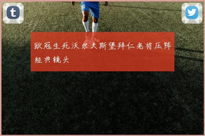 欧冠生死沃尔夫斯堡拜仁老将压阵经典镜头