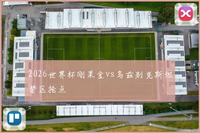 2026世界杯刚果金vs乌兹别克斯坦禁区抢点