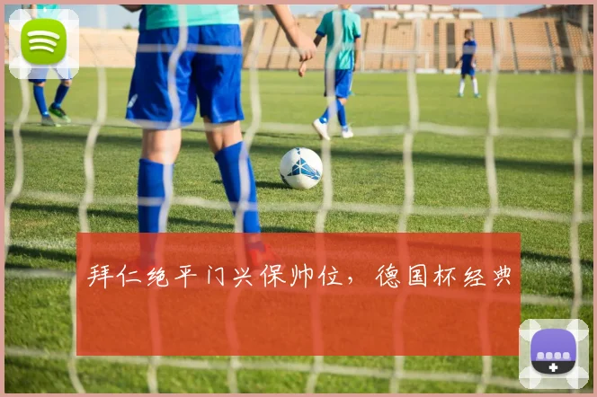 拜仁绝平门兴保帅位，德国杯经典