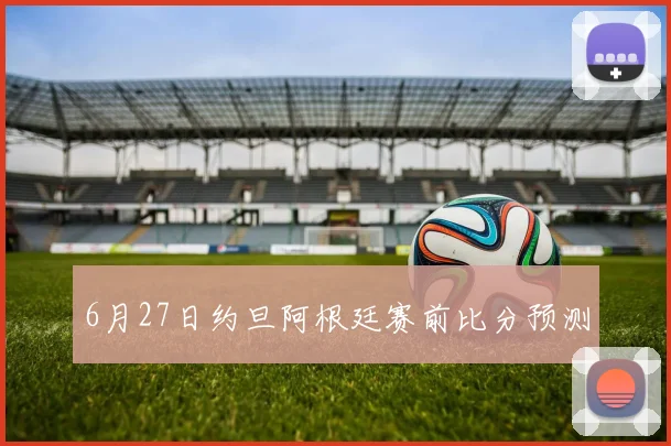 6月27日约旦阿根廷赛前比分预测