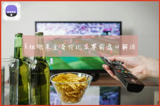 K组刚果金哥伦比亚赛前盘口解读