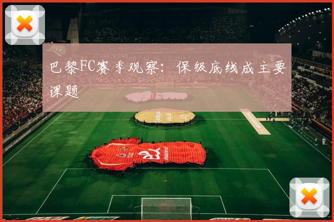 巴黎FC赛季观察：保级底线成主要课题