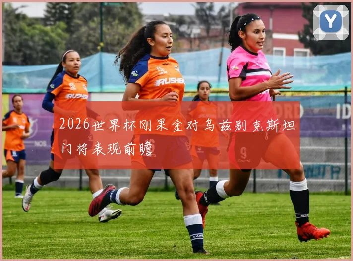 2026世界杯刚果金对乌兹别克斯坦门将表现前瞻