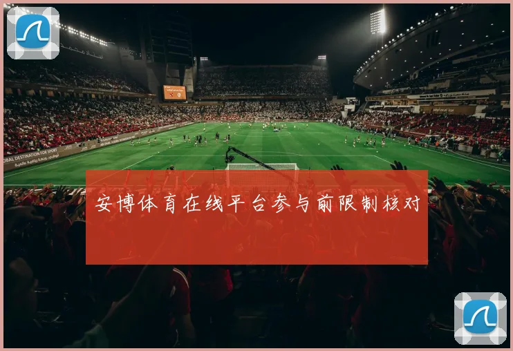 安博体育在线平台参与前限制核对
