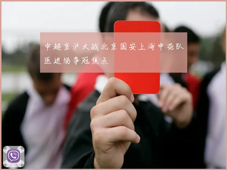 中超京沪大战北京国安上海申花队医进场争冠焦点