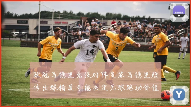 欧冠马德里竞技对阵皇家马德里短传出球精度可能决定无球跑动价值