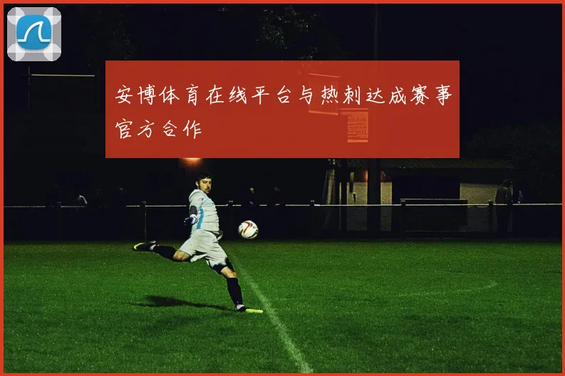 安博体育在线平台与热刺达成赛事官方合作